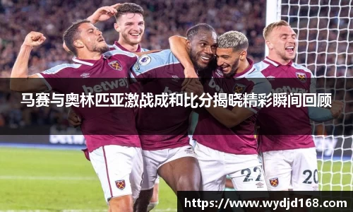 马赛与奥林匹亚激战成和比分揭晓精彩瞬间回顾